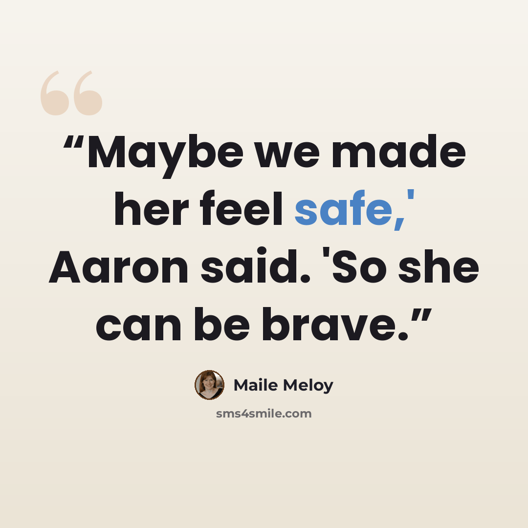 “Maybe we made her feel safe,' Aaron said. 'So she can be brave.” quote by Maile Meloy