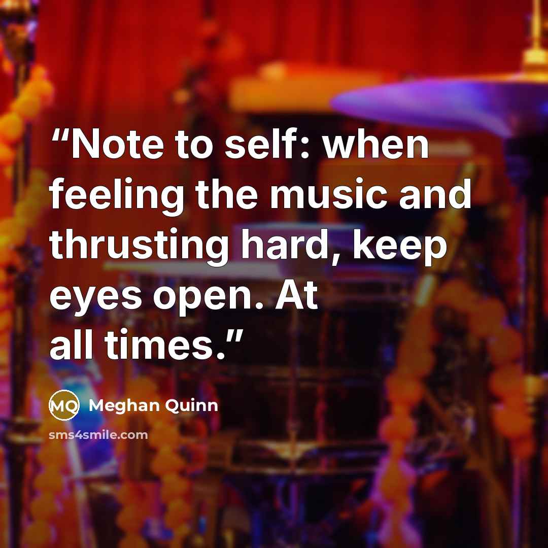 “Note to self: when feeling the music and thrusting hard, keep eyes open. At all times.” quote by Meghan Quinn