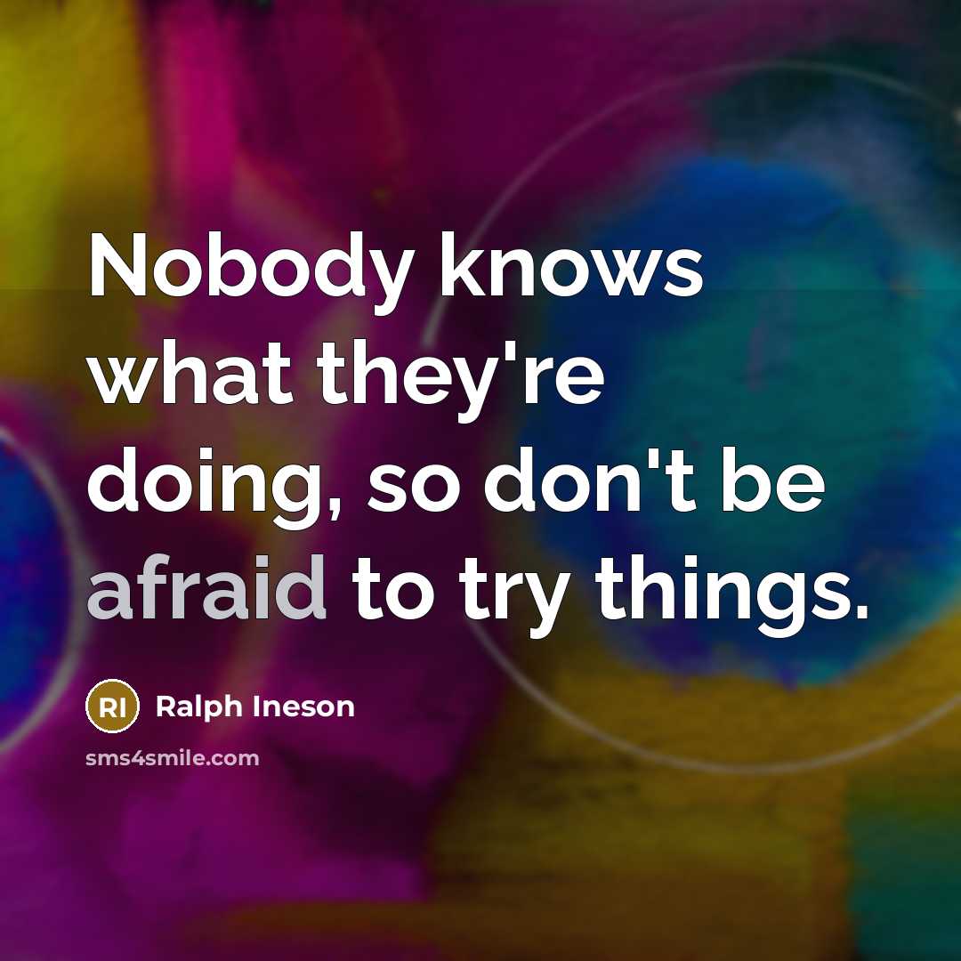 “Nobody knows what they're doing, so don't be afraid to try things.” quote by Ralph Ineson
