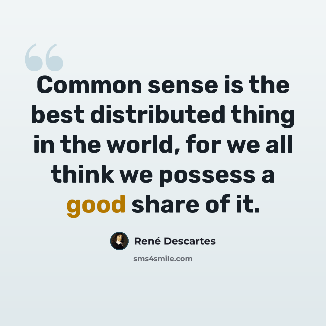 “Common sense is the best distributed thing in the world, for we all think we possess a good share of it.” quote by Rene Descartes