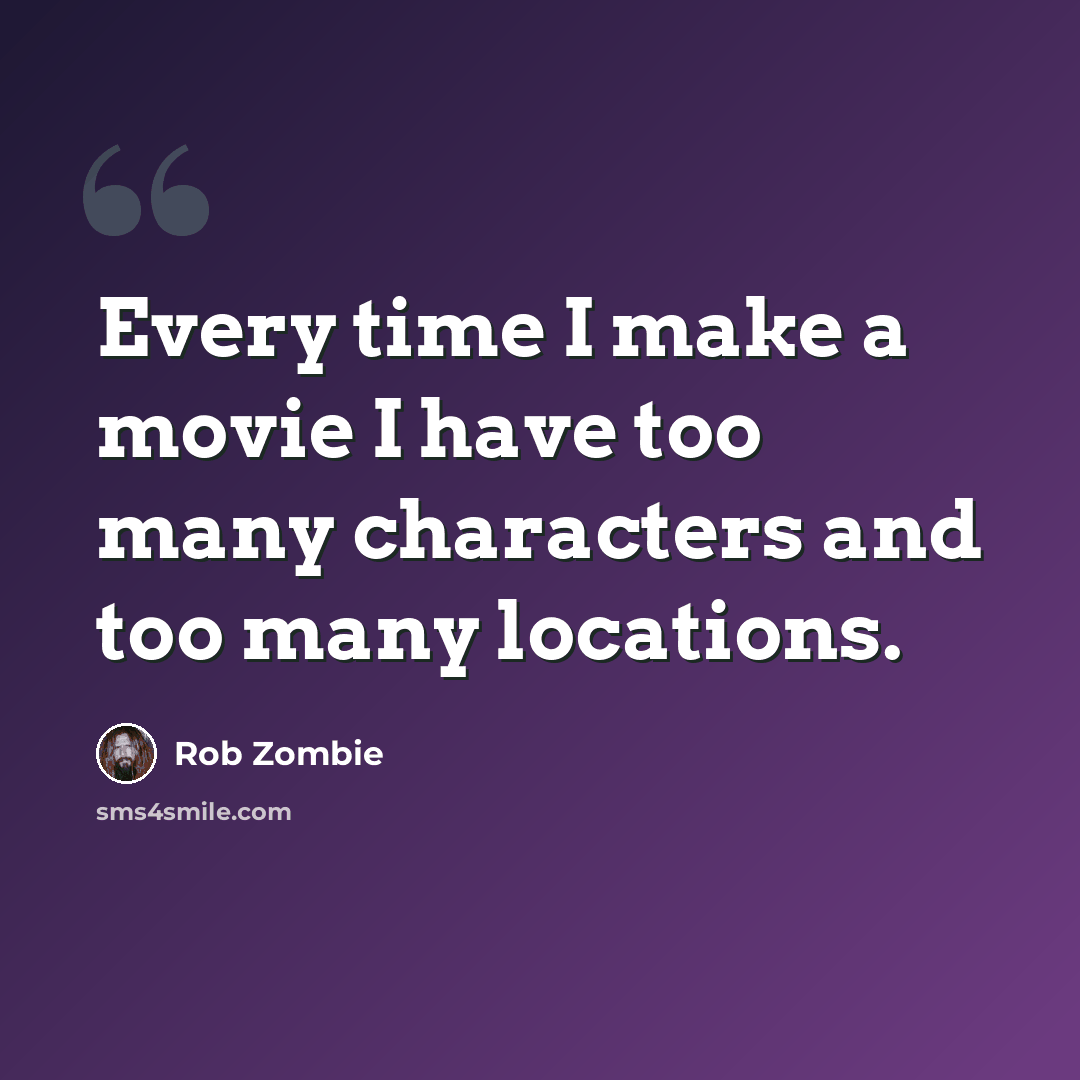 “Every time I make a movie I have too many characters and too many locations.” quote by Rob Zombie