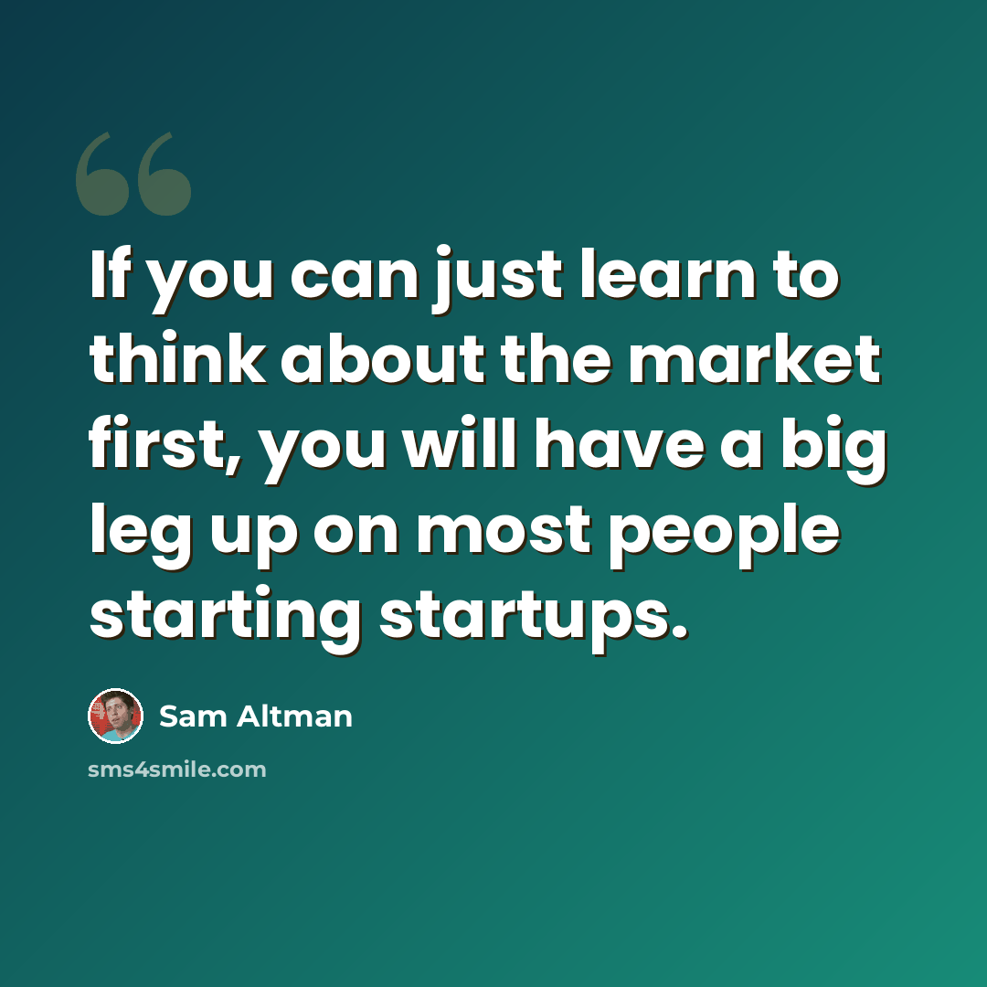“If you can just learn to think about the market first, you will have a big leg up on most people starting startups.” quote by Sam Altman