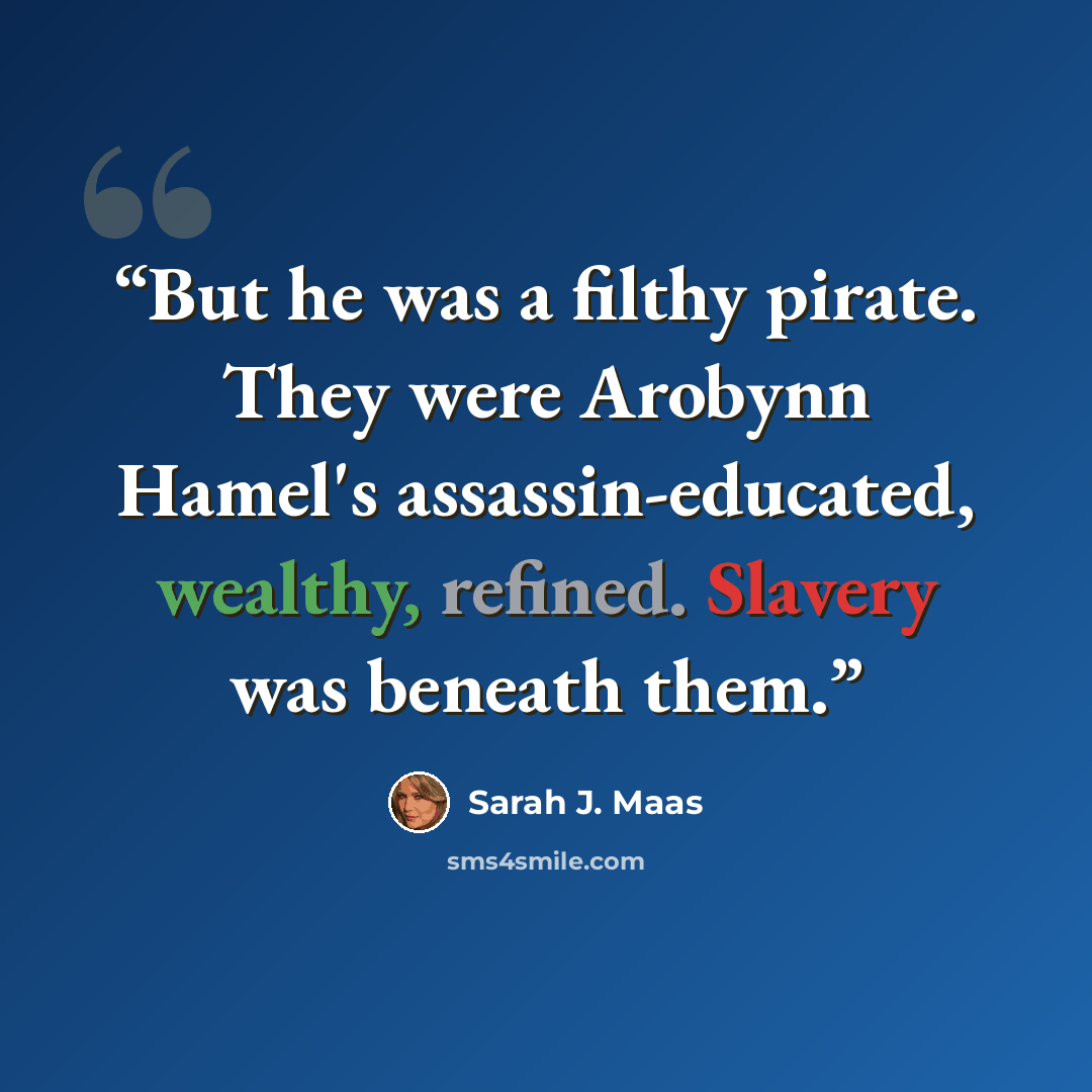 “But he was a filthy pirate. They were Arobynn Hamel's assassin-educated, wealthy, refined. Slavery was beneath them.” quote by Sarah J. Maas