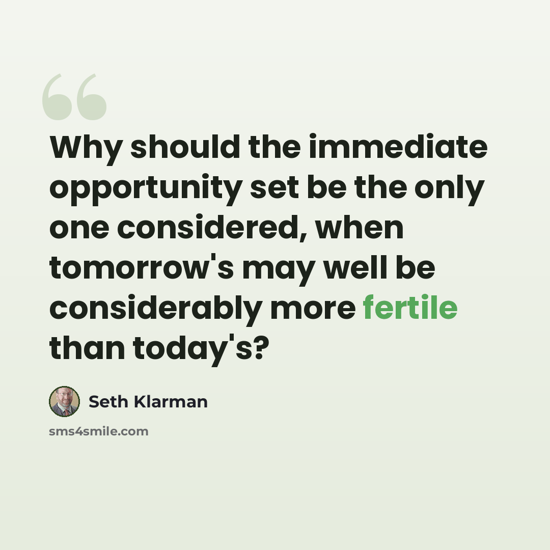 “Why should the immediate opportunity set be the only one considered, when tomorrow's may well be considerably more fertile than today's?” quote by Seth Klarman