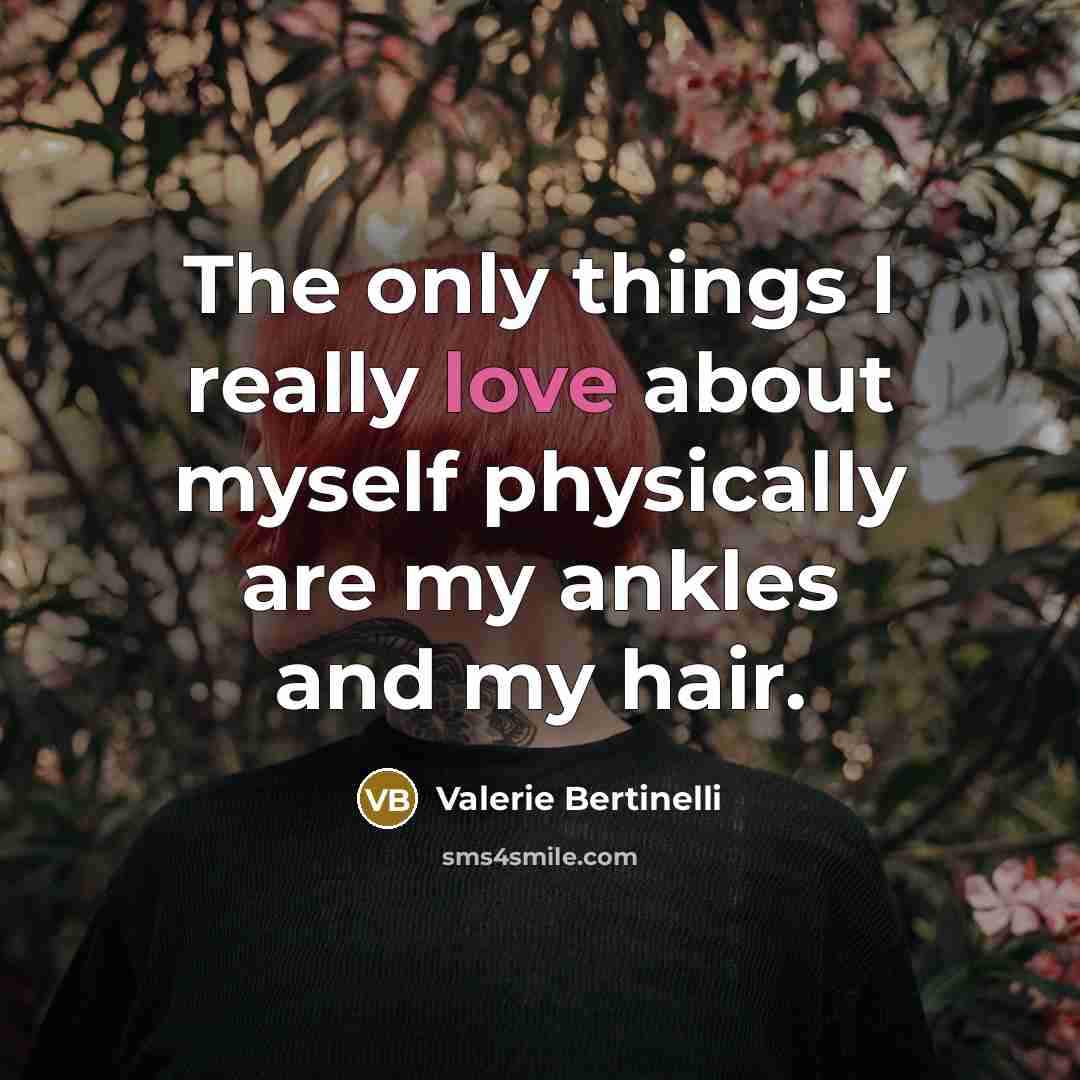 “The only things I really love about myself physically are my ankles and my hair.” quote by Valerie Bertinelli