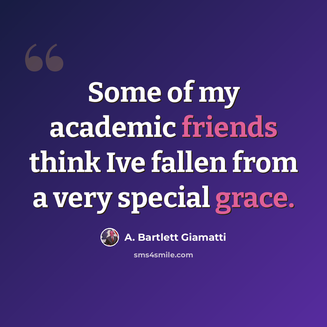 “Some of my academic friends think Ive fallen from a very special grace.” quote by A. Bartlett Giamatti