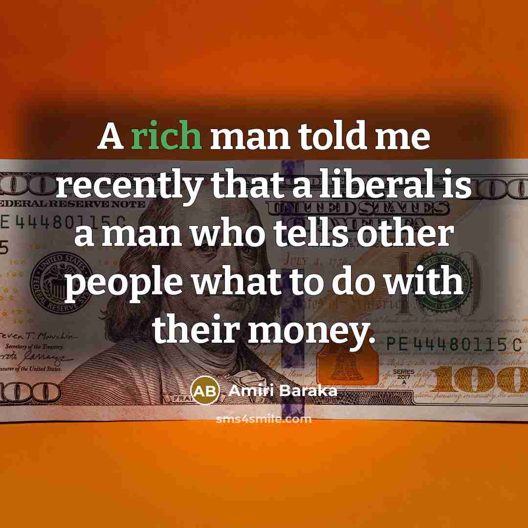 “A rich man told me recently that a liberal is a man who tells other people what to do with their money.” quote by Amiri Baraka