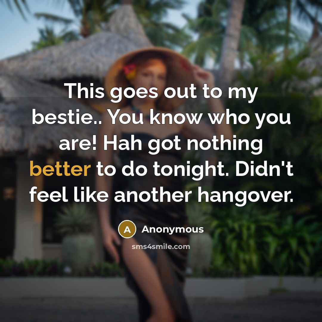 “This goes out to my bestie.. You know who you are! Hah got nothing better to do tonight. Didn't feel like another hangover.” quote by Anonymous