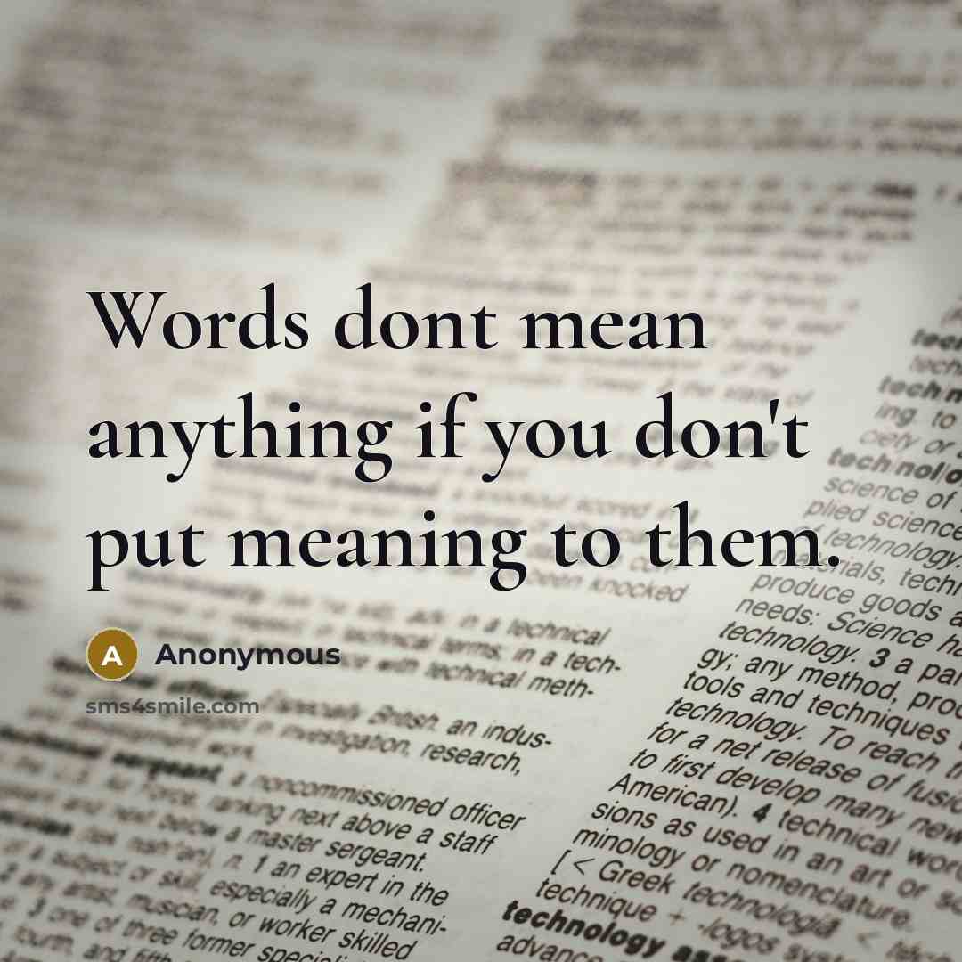 “Words dont mean anything if you don't put meaning to them.” quote by Anonymous