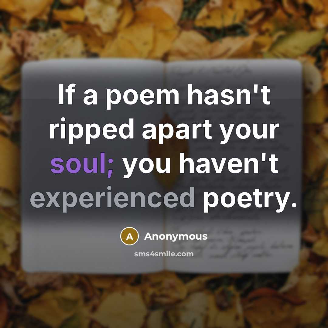 “If a poem hasn't ripped apart your soul; you haven't experienced poetry.” quote by Anonymous