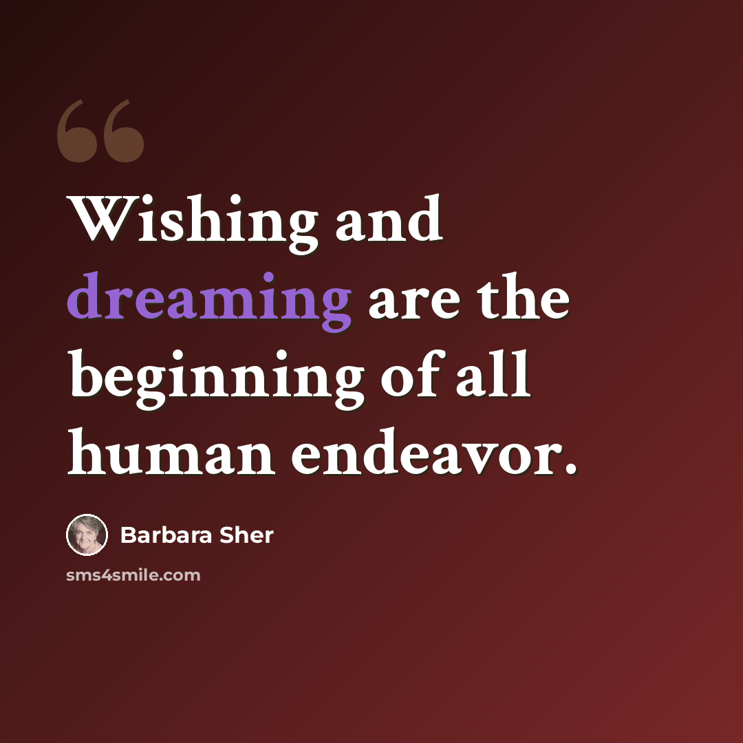 “Wishing and dreaming are the beginning of all human endeavor.” quote by Barbara Sher