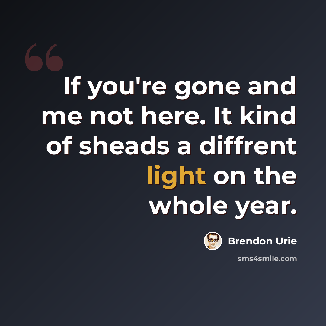 “If you're gone and me not here. It kind of sheads a diffrent light on the whole year.” quote by Brendon Urie