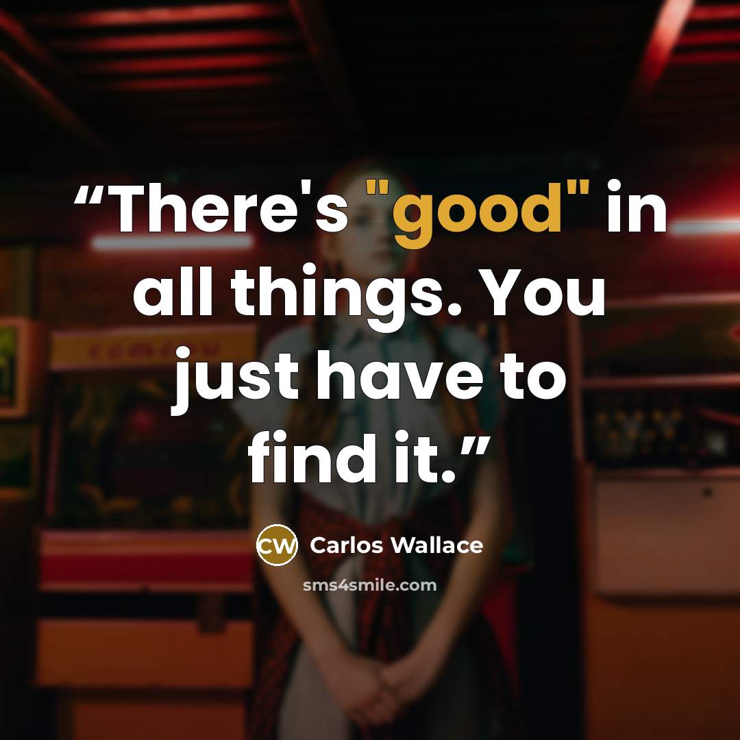 “There's "good" in all things. You just have to find it.” quote by Carlos Wallace