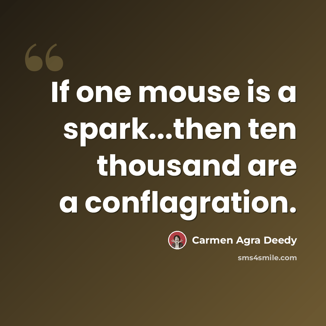 “If one mouse is a spark...then ten thousand are a conflagration.” quote by Carmen Agra Deedy