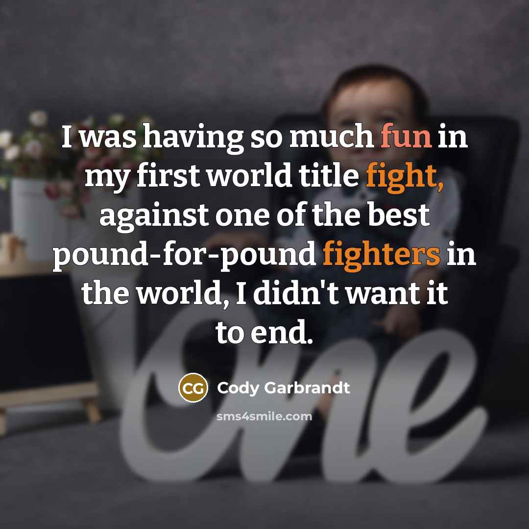 “I was having so much fun in my first world title fight, against one of the best pound-for-pound fighters in the world, I didn't want it to end.” quote by Cody Garbrandt