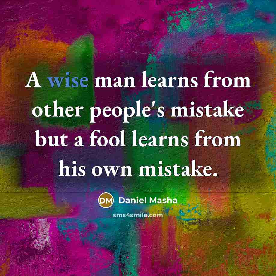 “A wise man learns from other people's mistake but a fool learns from his own mistake.” quote by Daniel Masha