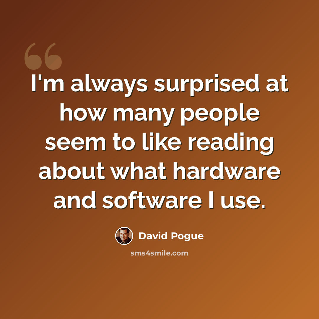 “I'm always surprised at how many people seem to like reading about what hardware and software I use.” quote by David Pogue