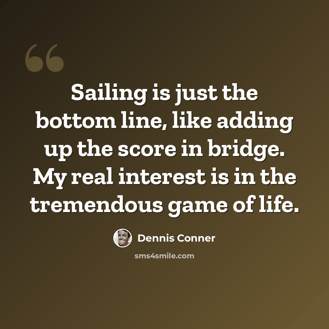 “Sailing is just the bottom line, like adding up the score in bridge. My real interest is in the tremendous game of life.” quote by Dennis Conner