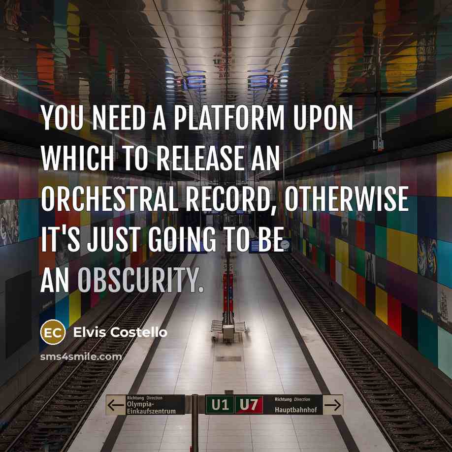 “You need a platform upon which to release an orchestral record, otherwise it's just going to be an obscurity.” quote by Elvis Costello