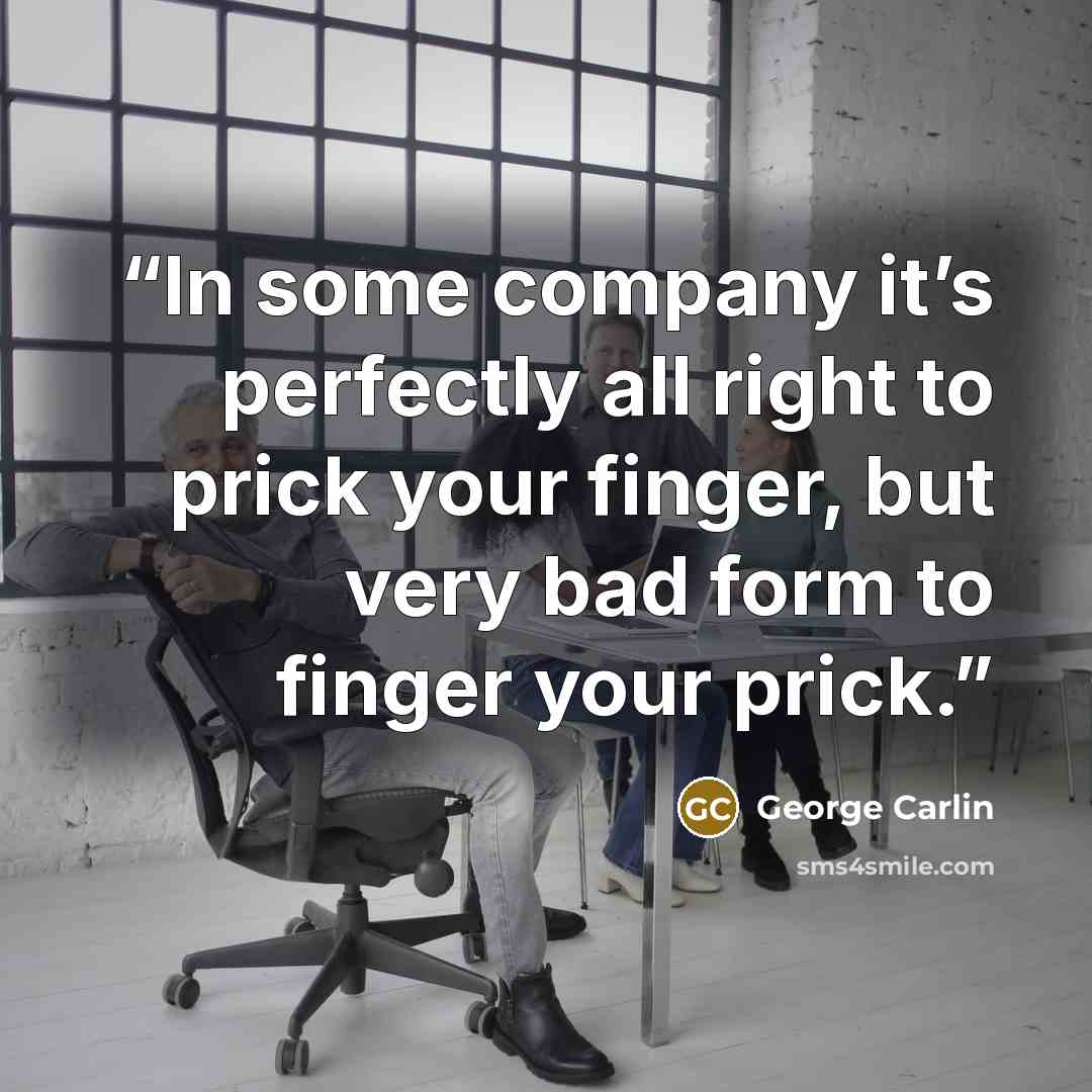 “In some company it’s perfectly all right to prick your finger, but very bad form to finger your prick.” quote by George Carlin