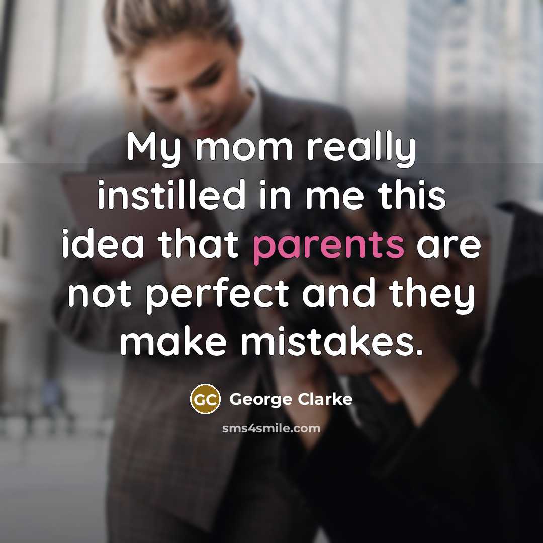 “My mom really instilled in me this idea that parents are not perfect and they make mistakes.” quote by George Clarke