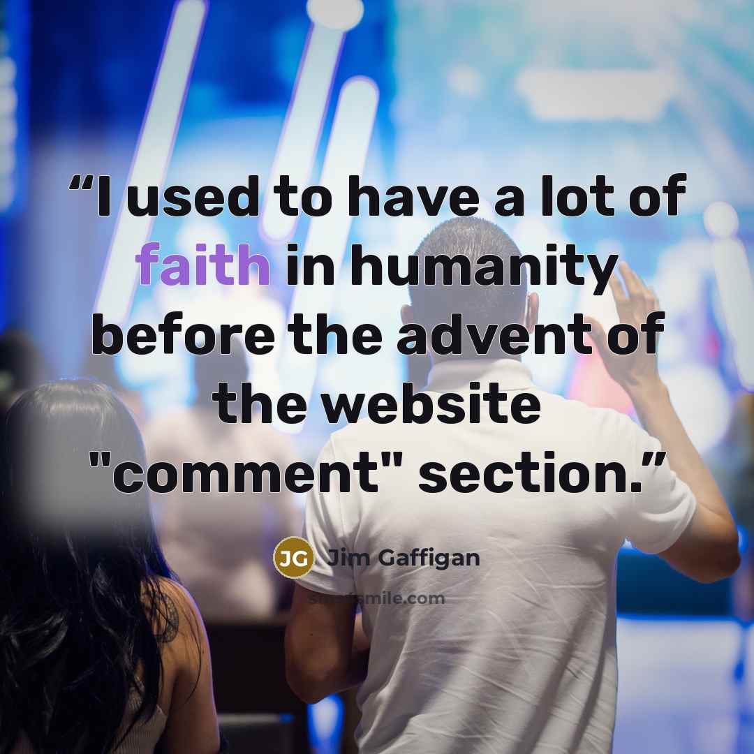 “I used to have a lot of faith in humanity before the advent of the website "comment" section.” quote by Jim Gaffigan
