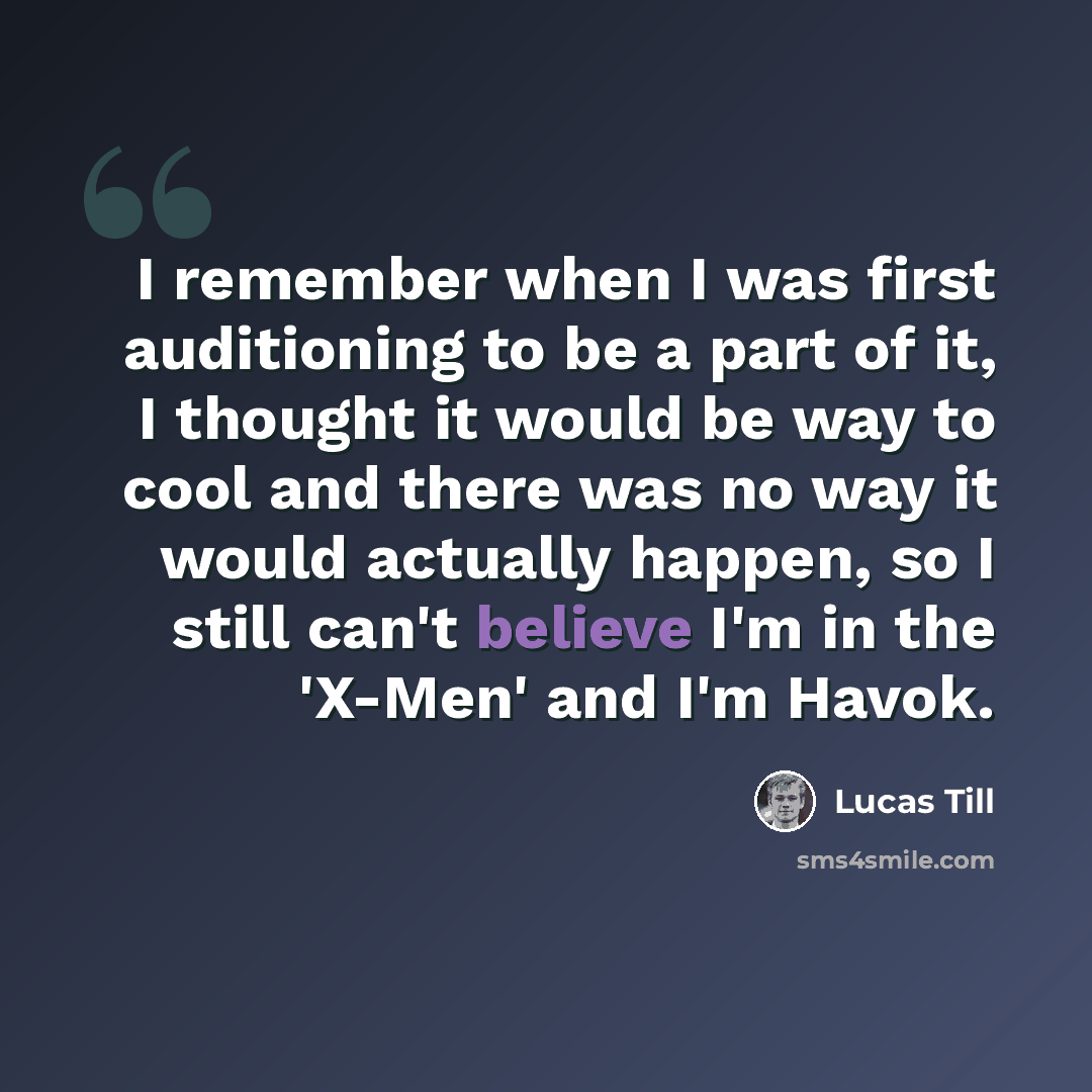 “I remember when I was first auditioning to be a part of it, I thought it would be way to cool and there was no way it would actually happen, so I still can't believe I'm in the 'X-Men' and I'm Havok.” quote by Lucas Till