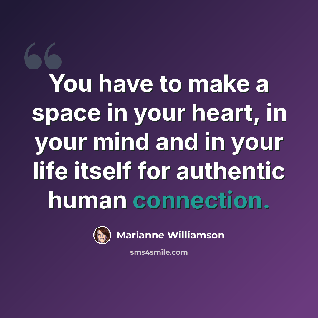 “You have to make a space in your heart, in your mind and in your life itself for authentic human connection.” quote by Marianne Williamson