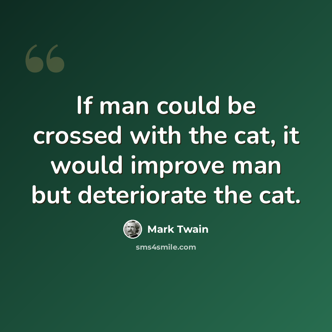 “If man could be crossed with the cat, it would improve man but deteriorate the cat.” quote by Mark Twain