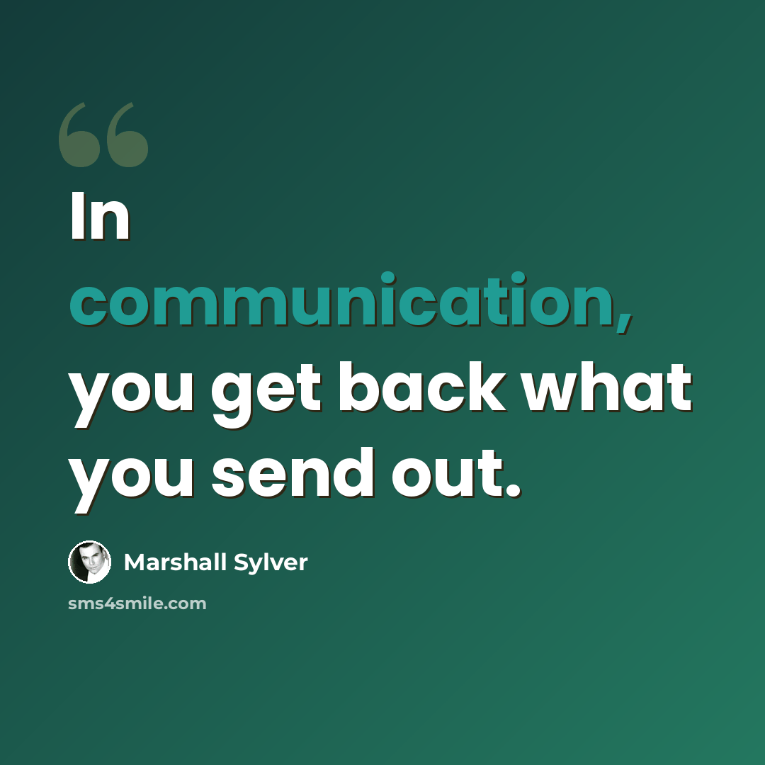 “In communication, you get back what you send out.” quote by Marshall Sylver