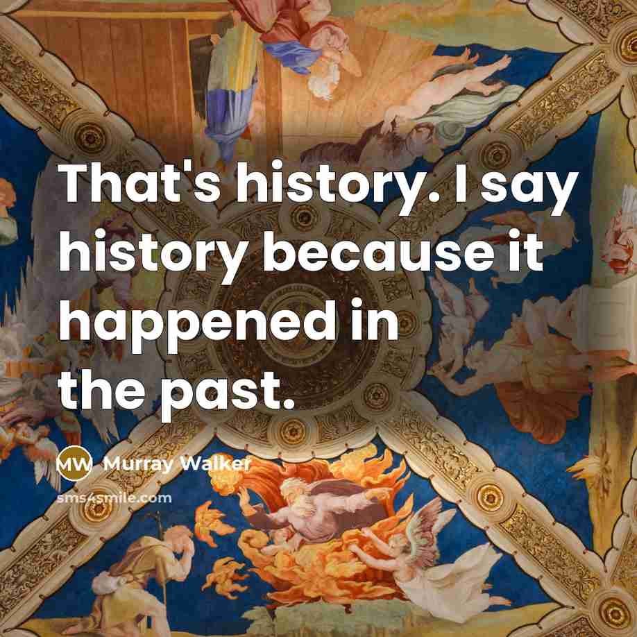 “That's history. I say history because it happened in the past.” quote by Murray Walker