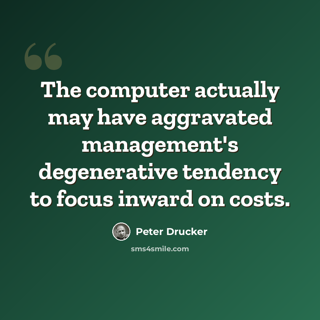 “The computer actually may have aggravated management's degenerative tendency to focus inward on costs.” quote by Peter Drucker