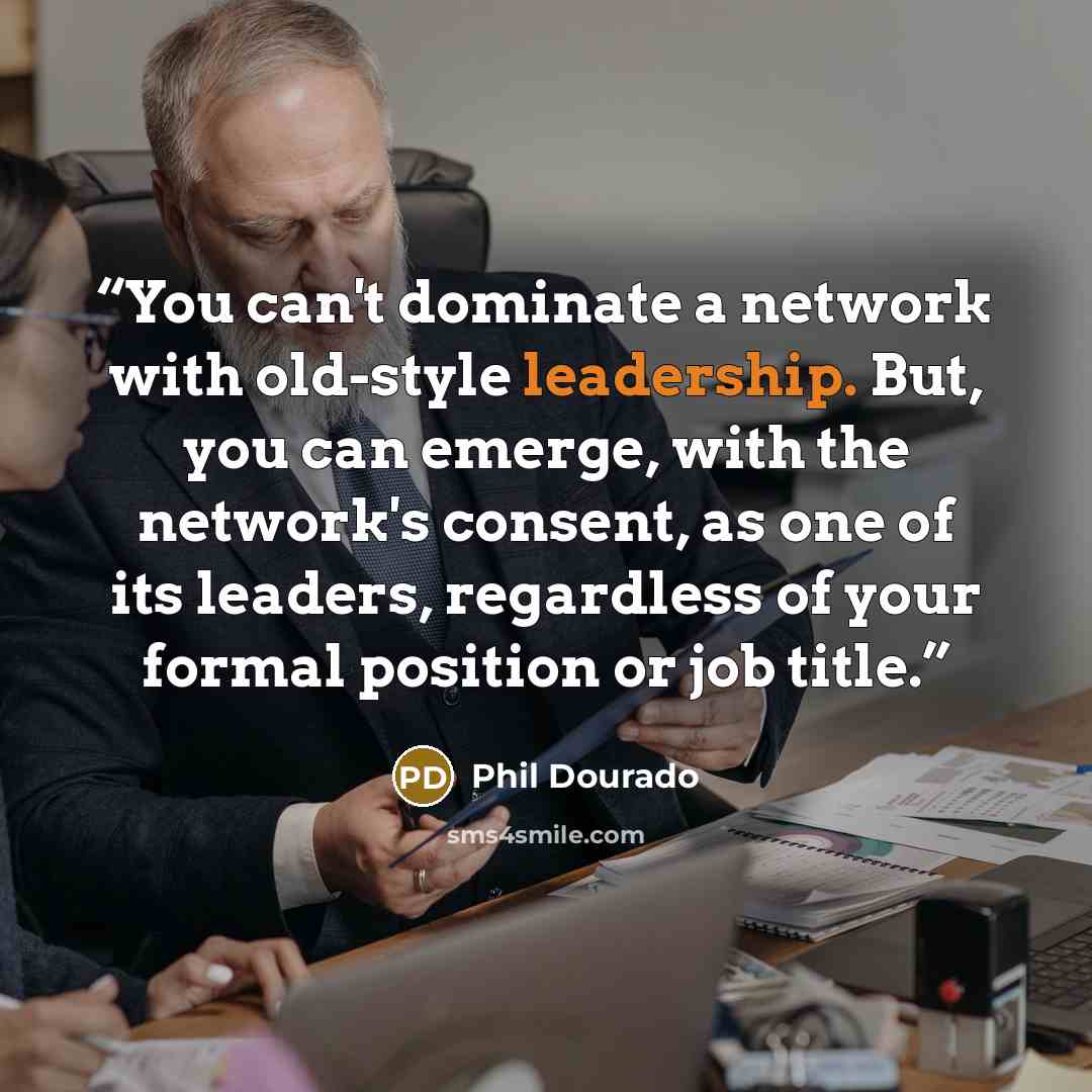 “You can't dominate a network with old-style leadership. But, you can emerge, with the network's consent, as one of its leaders, regardless of your formal position or job title.” quote by Phil Dourado