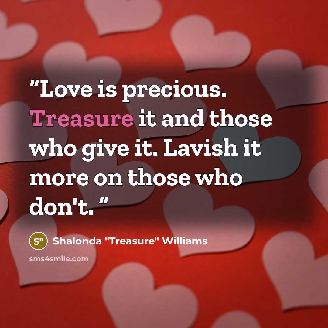 “Love is precious. Treasure it and those who give it. Lavish it more on those who don't.” quote by Shalonda "Treasure" Williams