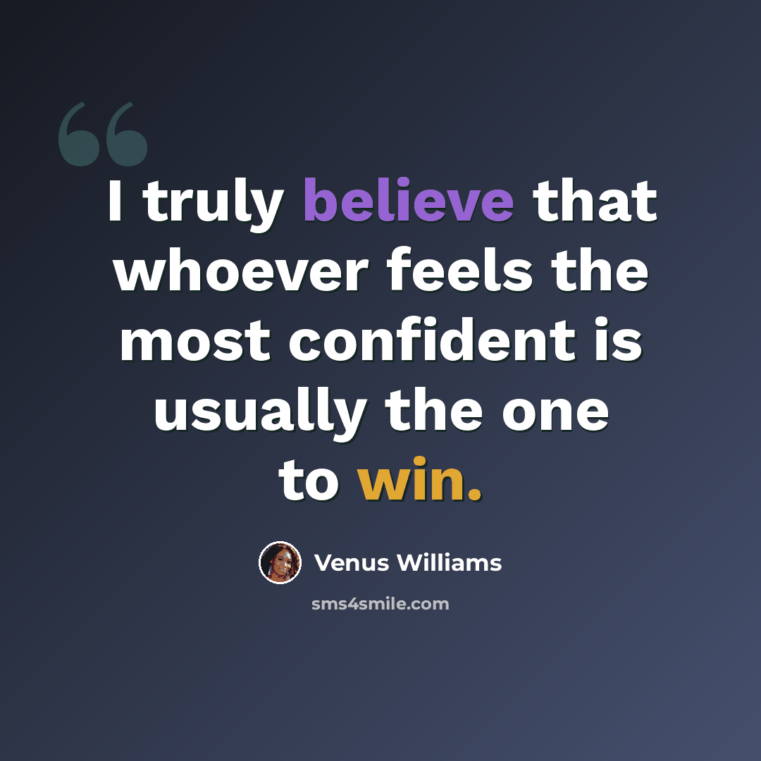 “I truly believe that whoever feels the most confident is usually the one to win.” quote by Venus Williams