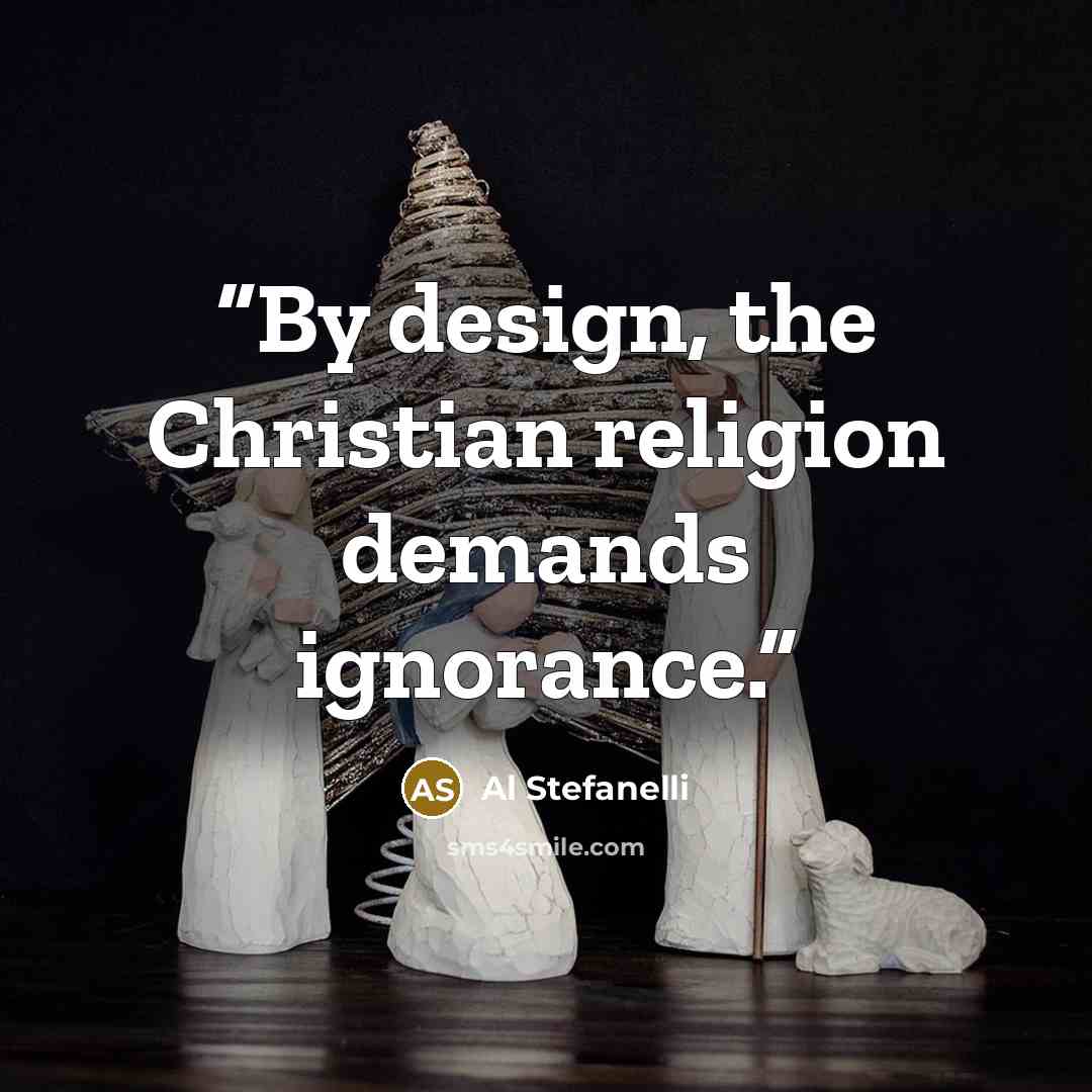 “By design, the Christian religion demands ignorance.” quote by Al Stefanelli