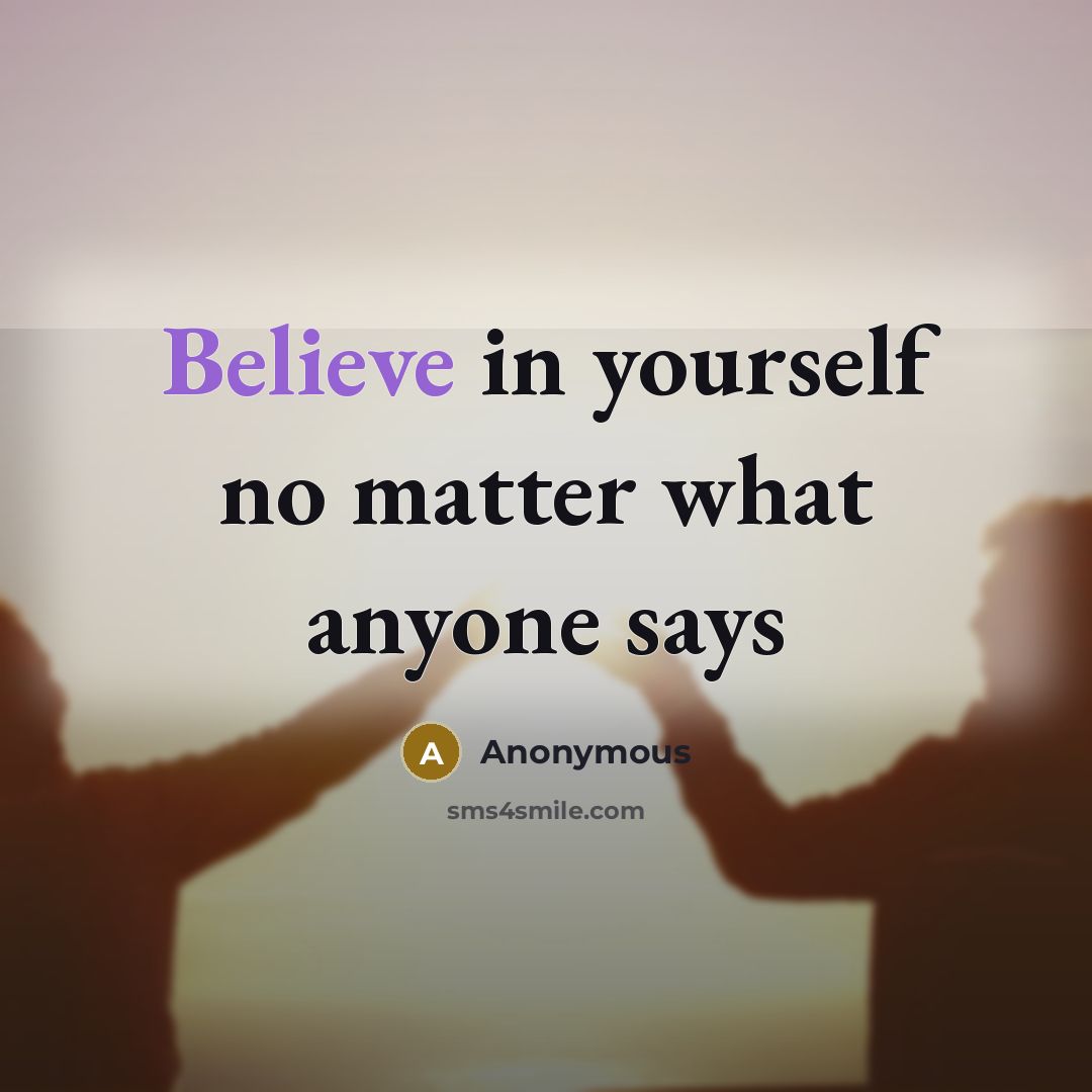 “Believe in yourself no matter what anyone says” quote by Anonymous