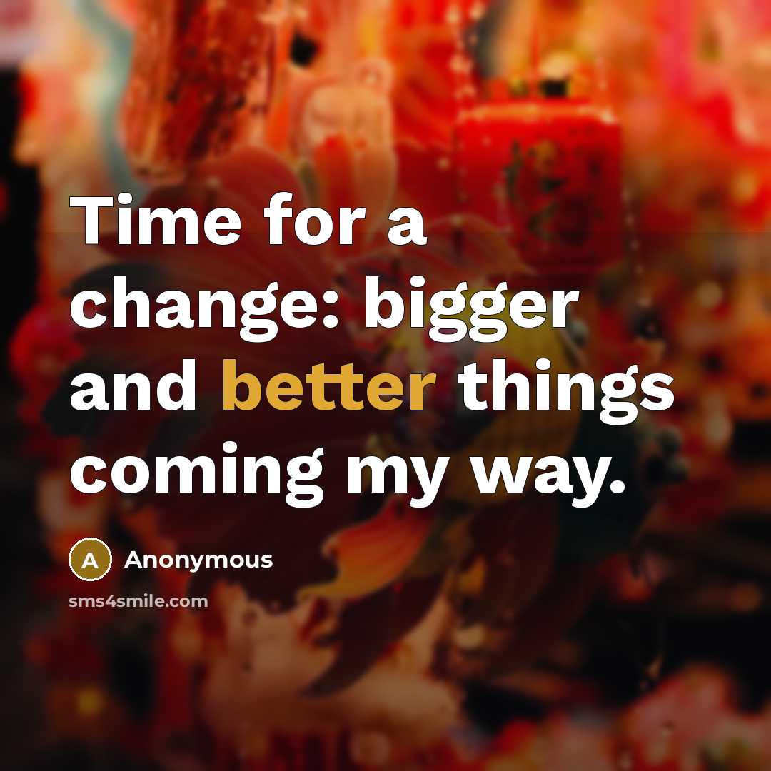 “Time for a change: bigger and better things coming my way.” quote by Anonymous