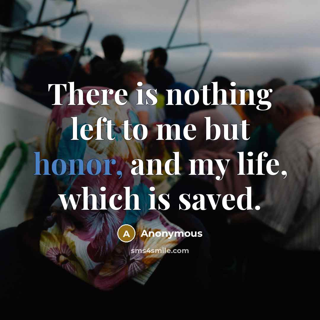 “There is nothing left to me but honor, and my life, which is saved.” quote by Anonymous