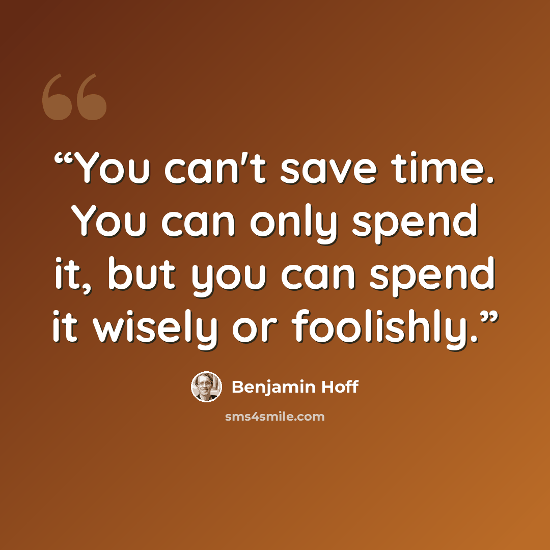 “You can't save time. You can only spend it, but you can spend it wisely or foolishly.” quote by Benjamin Hoff