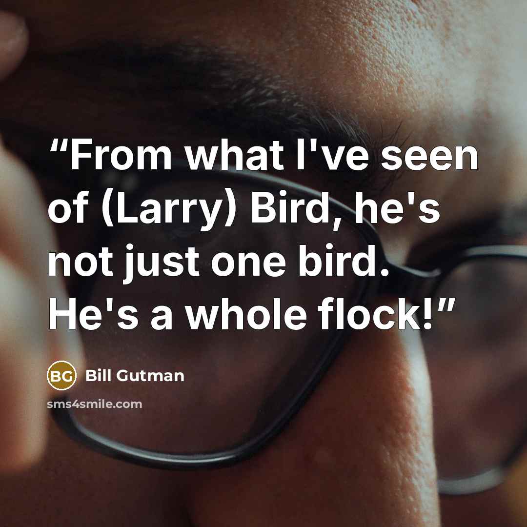 “From what I've seen of (Larry) Bird, he's not just one bird. He's a whole flock!” quote by Bill Gutman