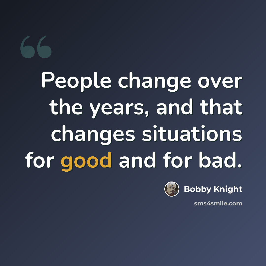 “People change over the years, and that changes situations for good and for bad.” quote by Bobby Knight