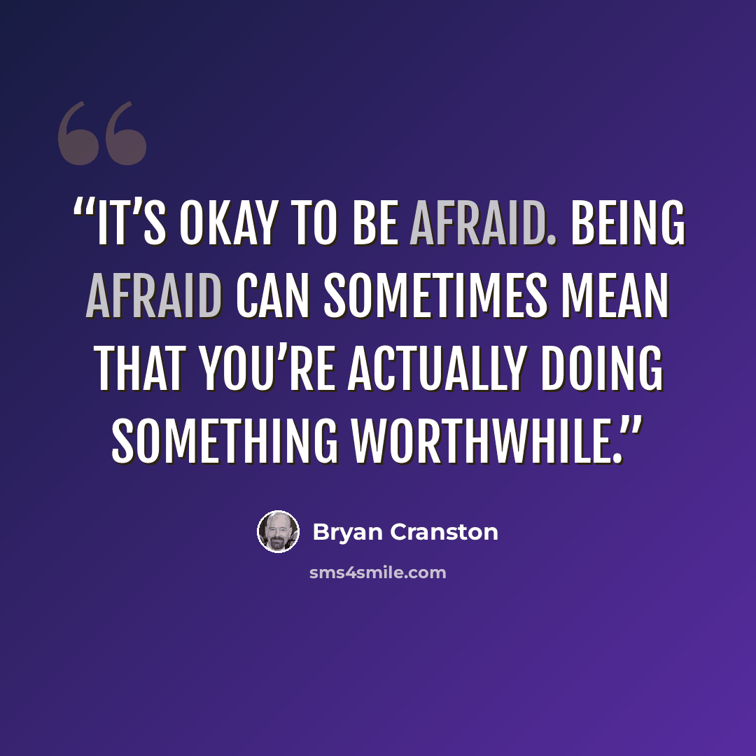 “​It’s okay to be afraid. Being afraid can sometimes mean that you’re actually doing something worthwhile.” quote by Bryan Cranston