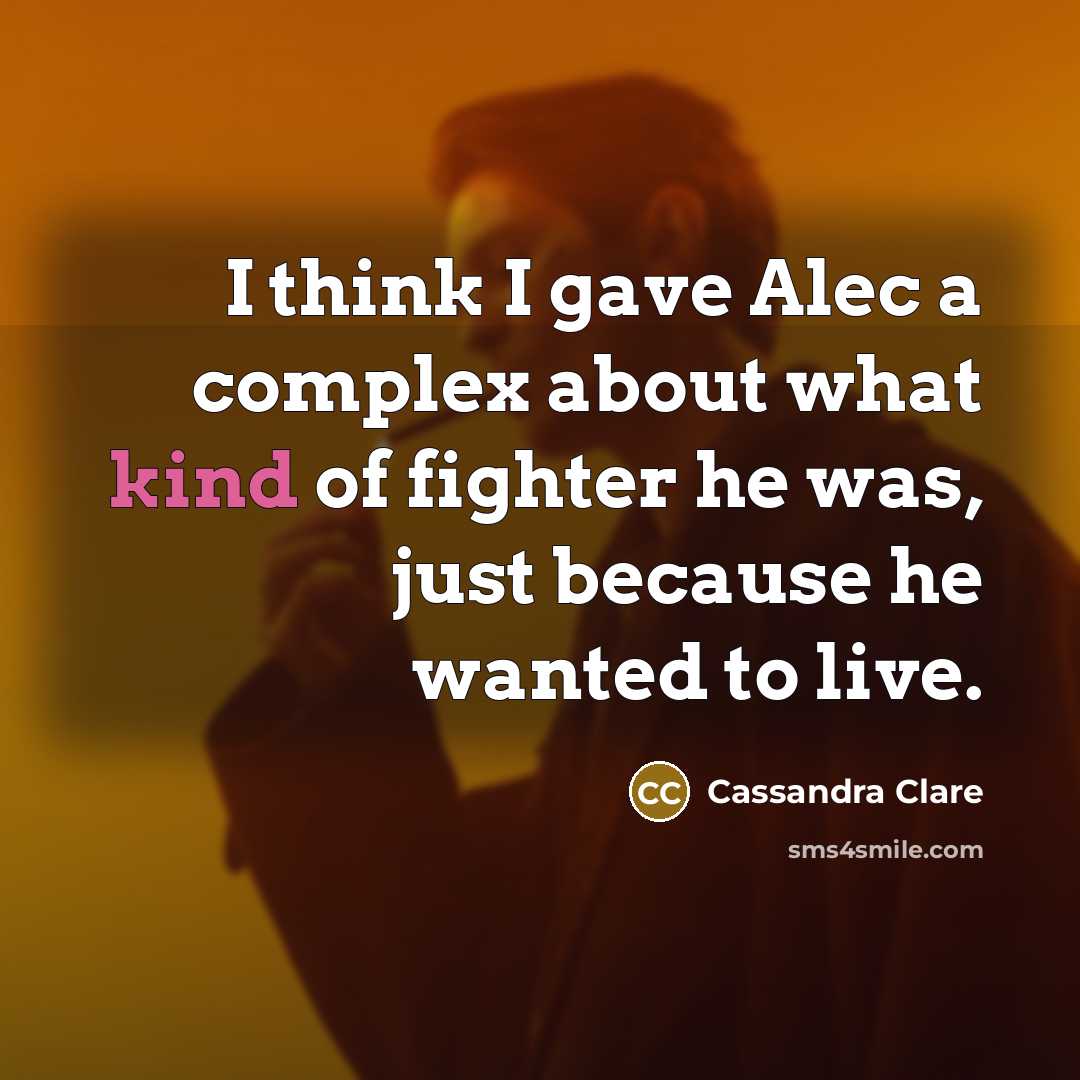 “I think I gave Alec a complex about what kind of fighter he was, just because he wanted to live.” quote by Cassandra Clare