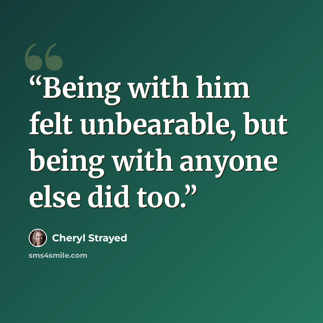 “Being with him felt unbearable, but being with anyone else did too.” quote by Cheryl Strayed
