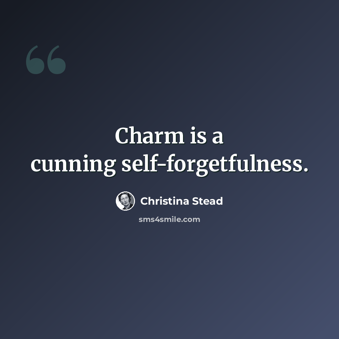 “Charm is a cunning self-forgetfulness.” quote by Christina Stead