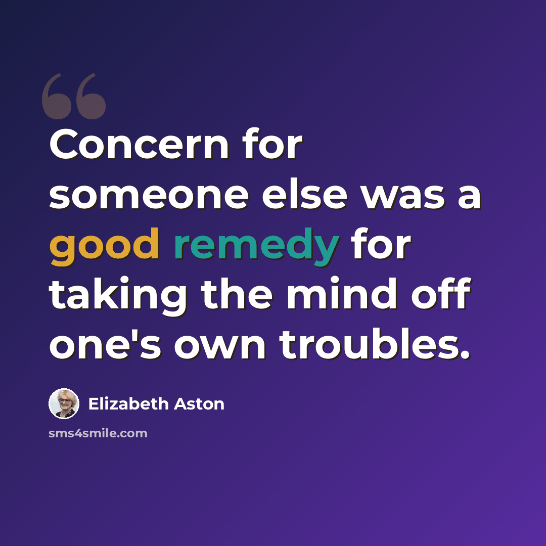 “Concern for someone else was a good remedy for taking the mind off one's own troubles.” quote by Elizabeth Aston