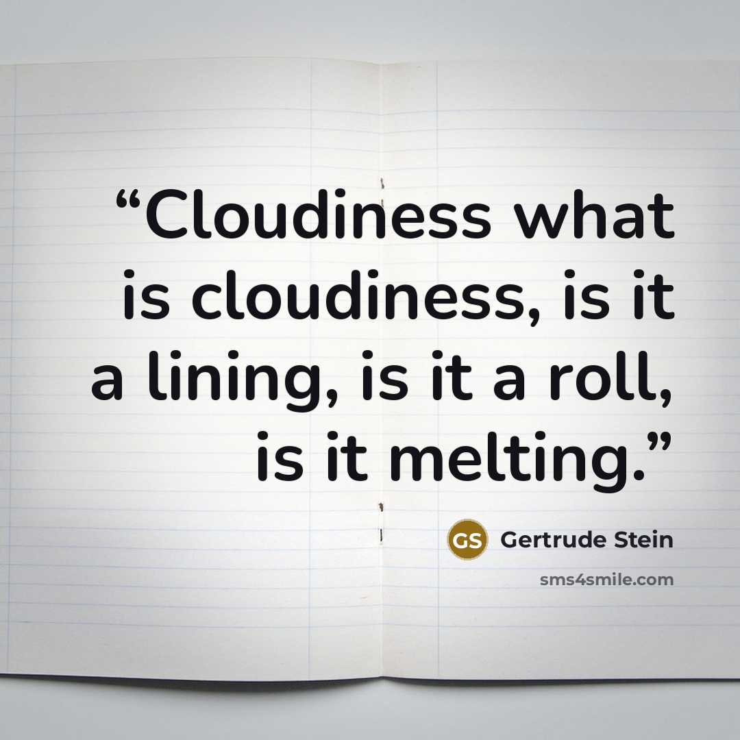 “Cloudiness what is cloudiness, is it a lining, is it a roll, is it melting.” quote by Gertrude Stein