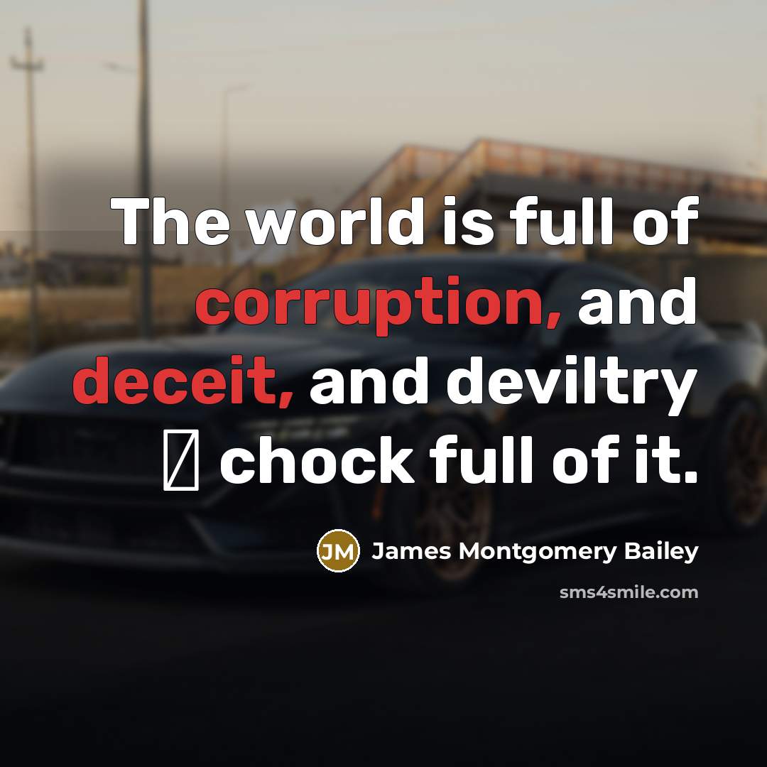 “The world is full of corruption, and deceit, and deviltry  chock full of it.” quote by James Montgomery Bailey