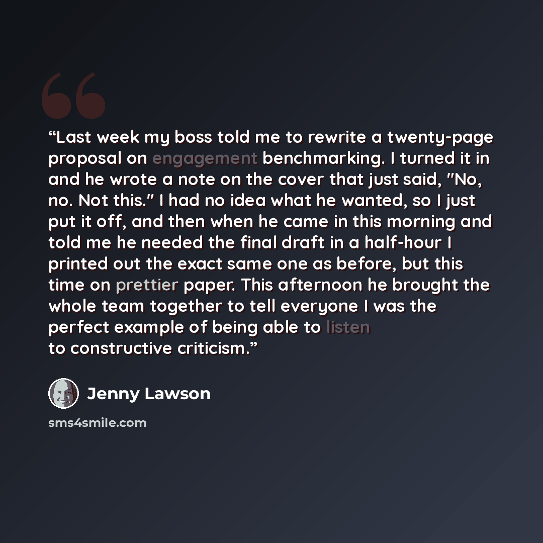 “Last week my boss told me to rewrite a twenty-page proposal on engagement benchmarking. I turned it in and he wrote a note on the cover that just said, "No, no. Not this." I had no idea what he wanted, so I just put it off, and then when he came in this morning and told me he needed the final…” quote by Jenny Lawson